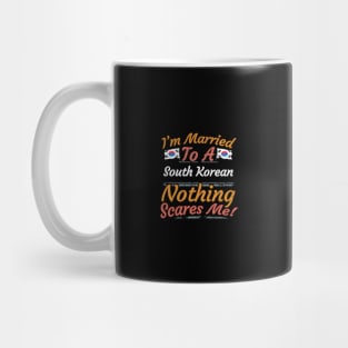 I'm Married To A South Korean Nothing Scares Me - Gift for South Korean From South Korea Asia,Eastern Asia, Mug